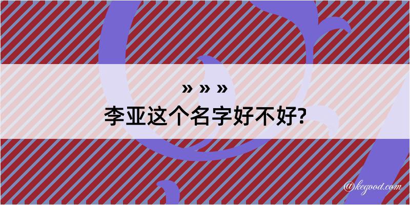 李亚这个名字好不好?