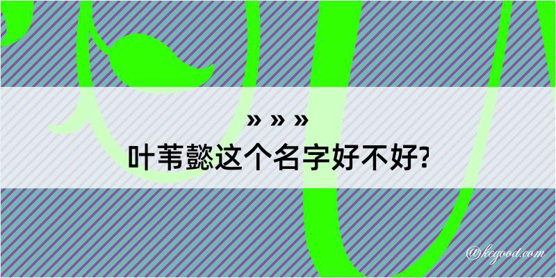 叶苇懿这个名字好不好?