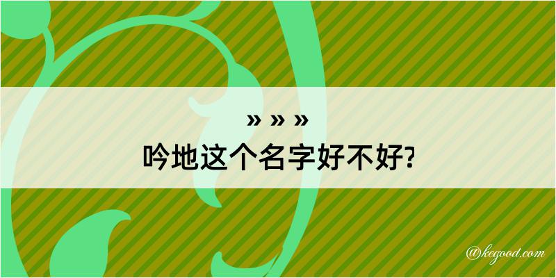 吟地这个名字好不好?