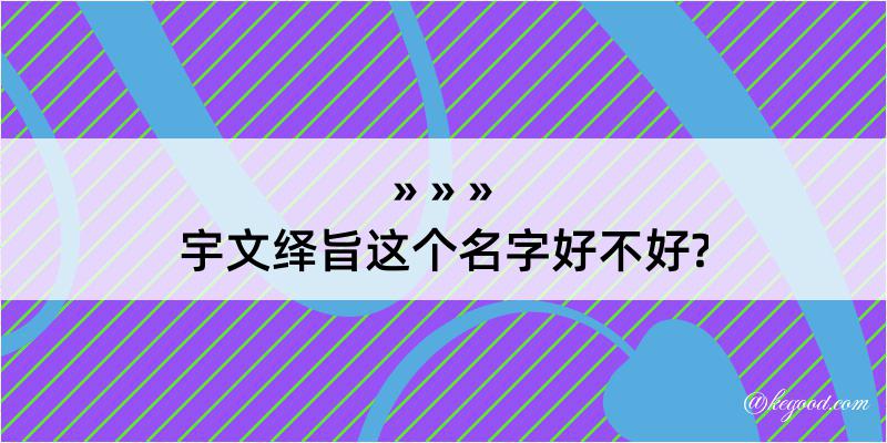 宇文绎旨这个名字好不好?