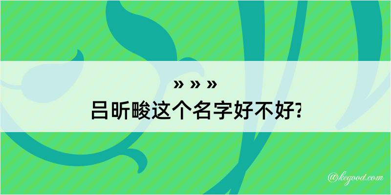 吕昕畯这个名字好不好?