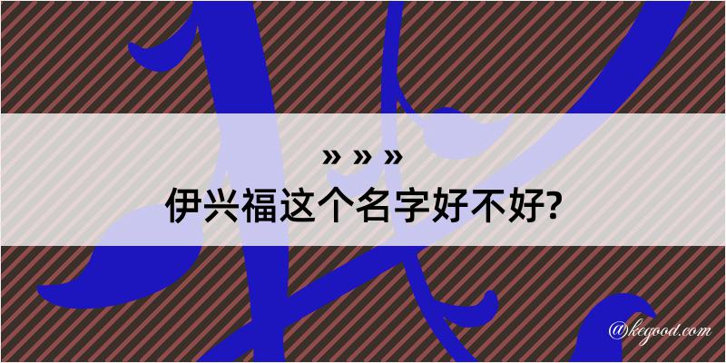 伊兴福这个名字好不好?