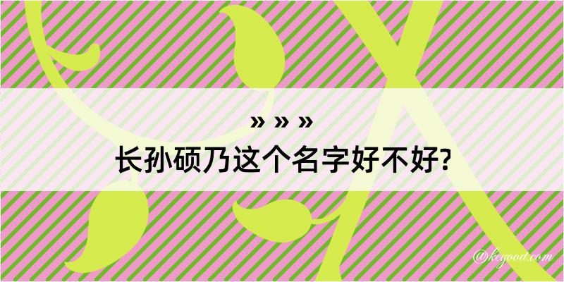 长孙硕乃这个名字好不好?