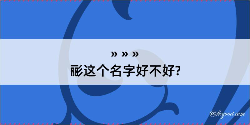 彨这个名字好不好?