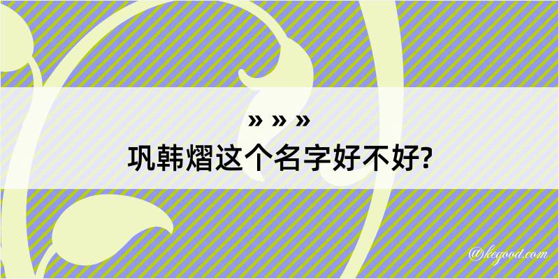 巩韩熠这个名字好不好?