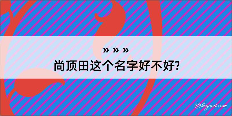 尚顶田这个名字好不好?