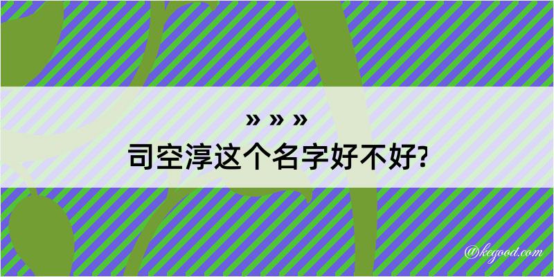 司空淳这个名字好不好?