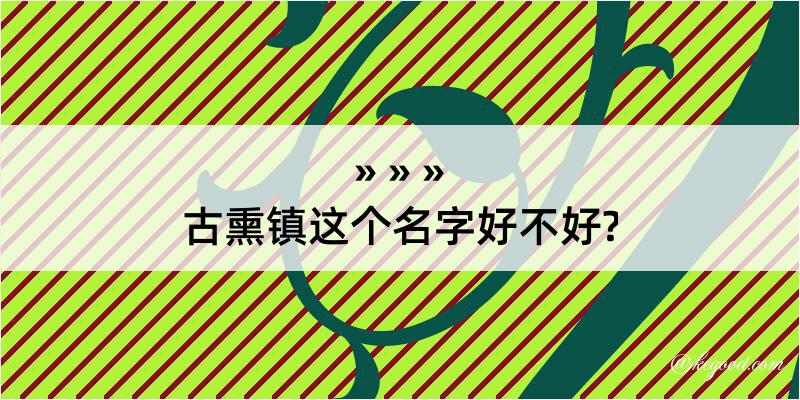 古熏镇这个名字好不好?