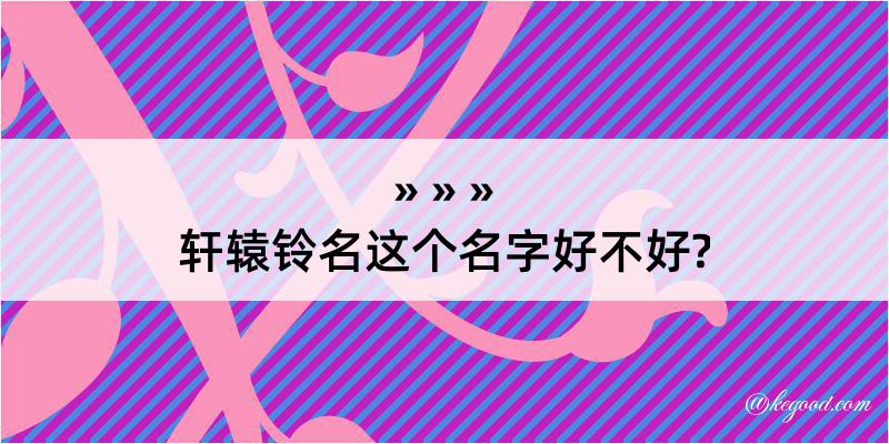 轩辕铃名这个名字好不好?