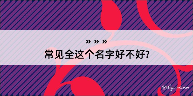 常见全这个名字好不好?