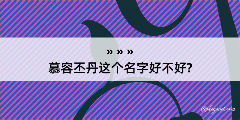 慕容丕丹这个名字好不好?