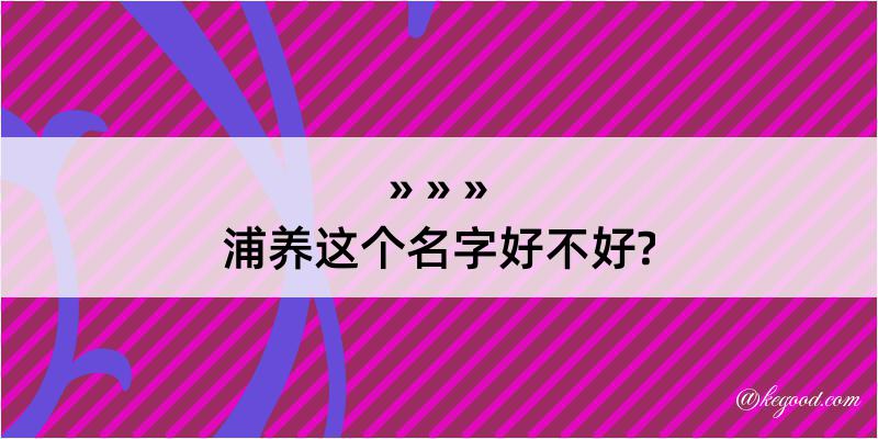 浦养这个名字好不好?