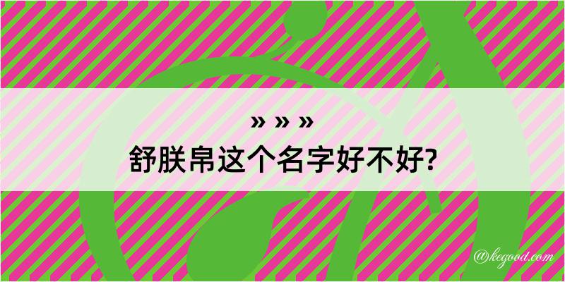 舒朕帛这个名字好不好?