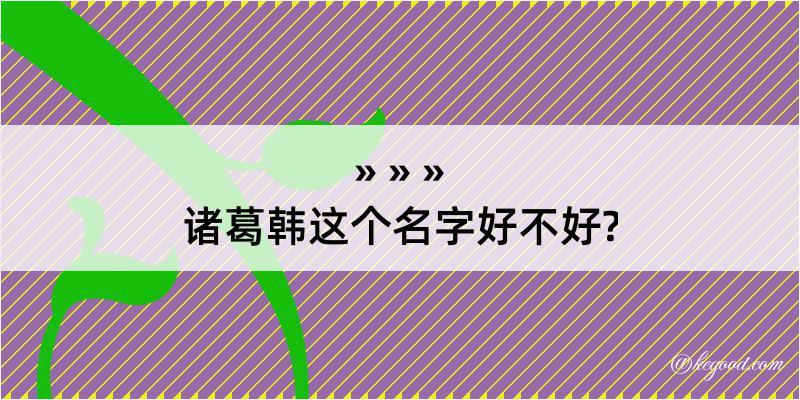 诸葛韩这个名字好不好?