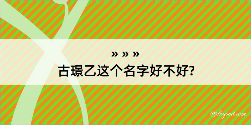 古璟乙这个名字好不好?