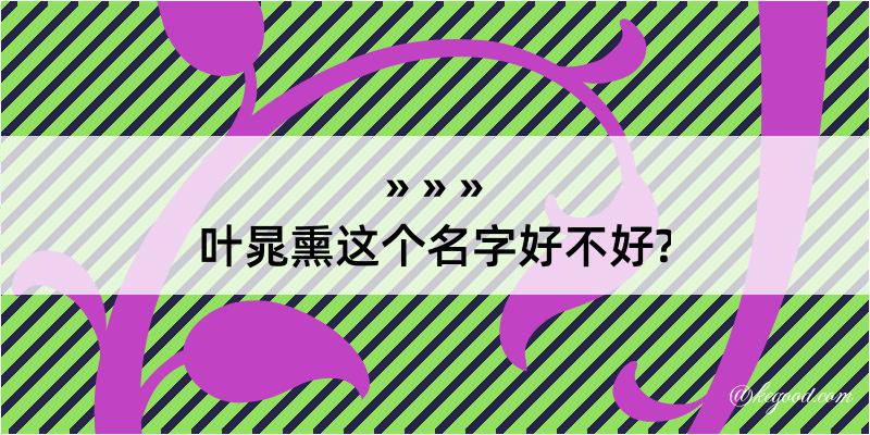 叶晁熏这个名字好不好?