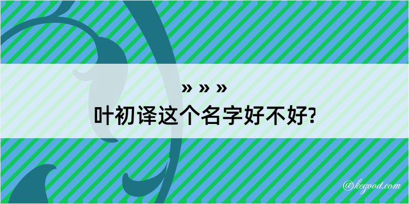 叶初译这个名字好不好?