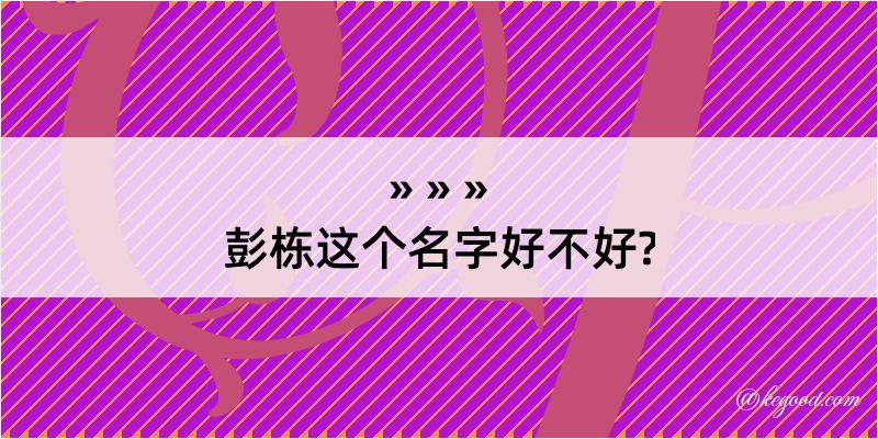 彭栋这个名字好不好?