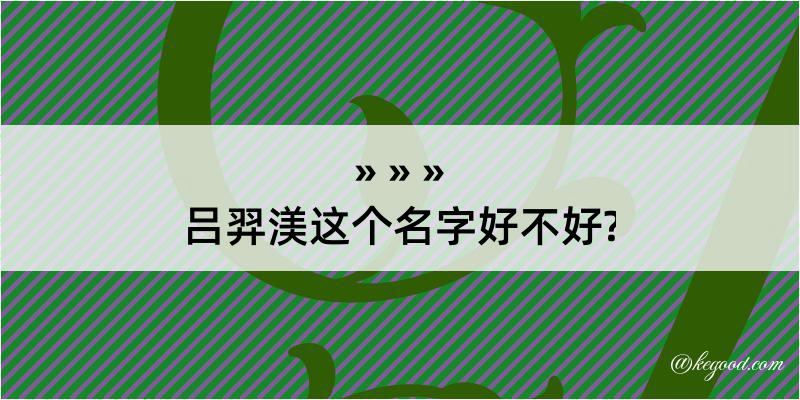 吕羿渼这个名字好不好?