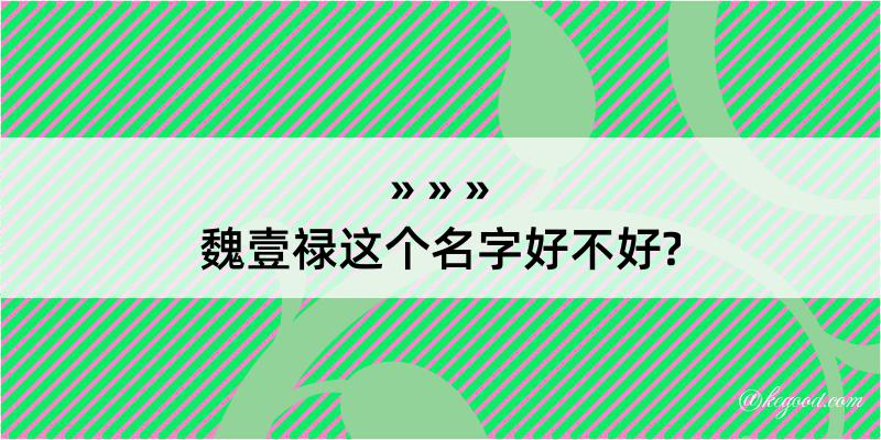 魏壹禄这个名字好不好?