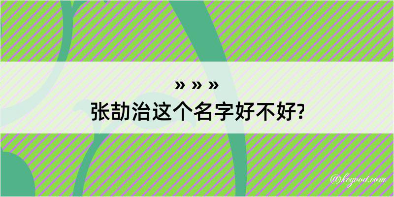 张劼治这个名字好不好?