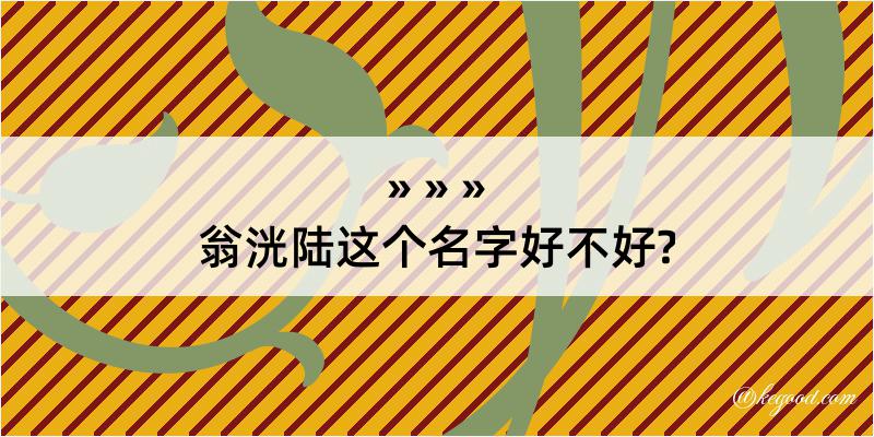 翁洸陆这个名字好不好?