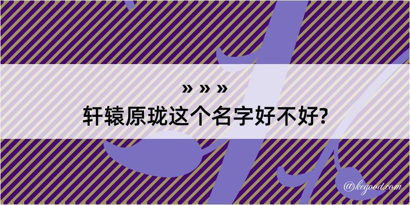 轩辕原珑这个名字好不好?