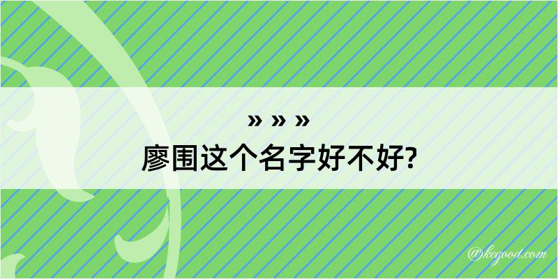 廖围这个名字好不好?