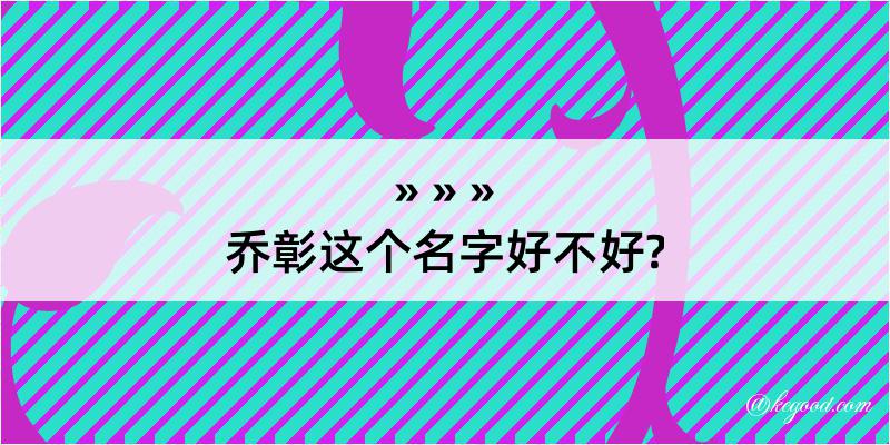 乔彰这个名字好不好?