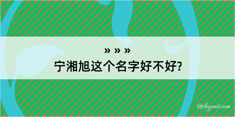 宁湘旭这个名字好不好?