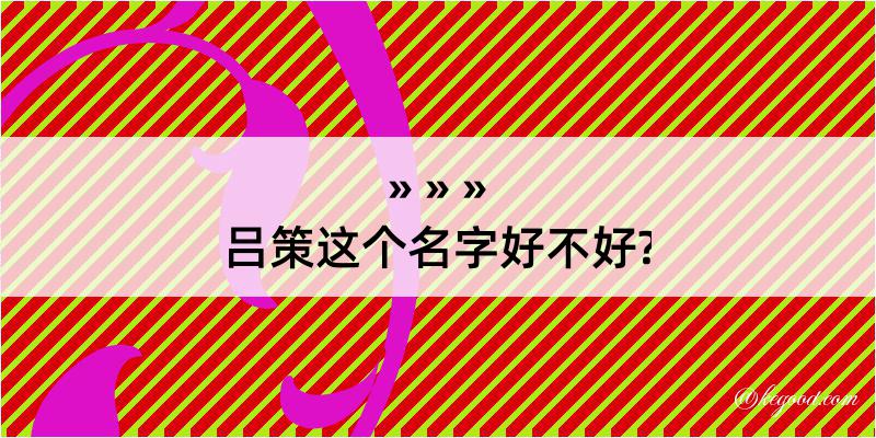 吕策这个名字好不好?