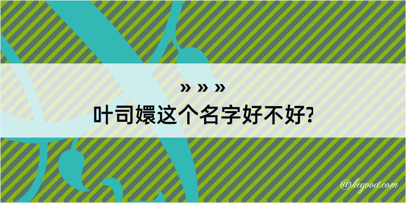 叶司嬛这个名字好不好?