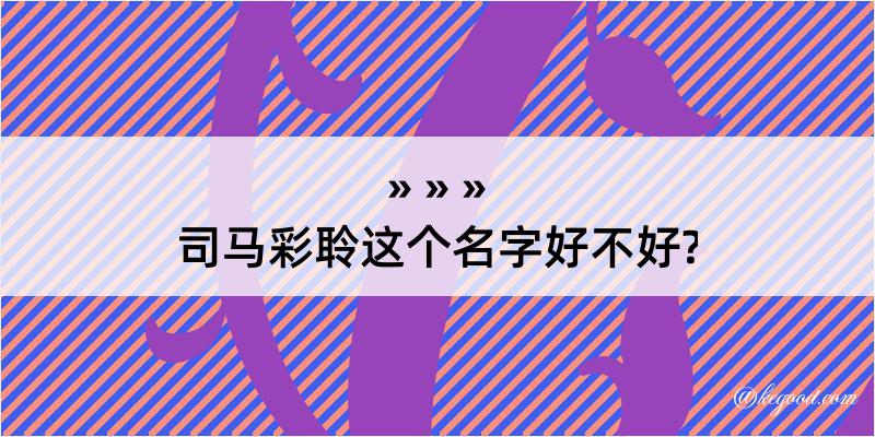 司马彩聆这个名字好不好?