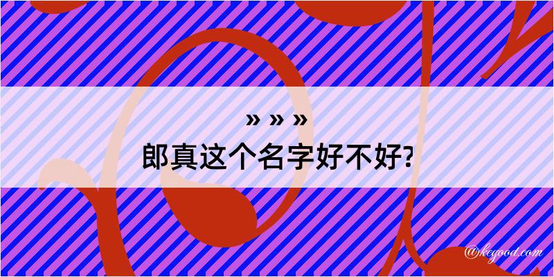 郎真这个名字好不好?