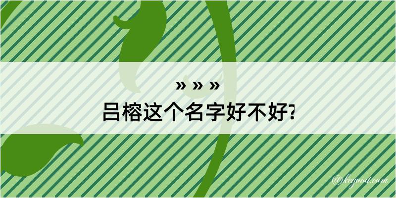 吕榕这个名字好不好?