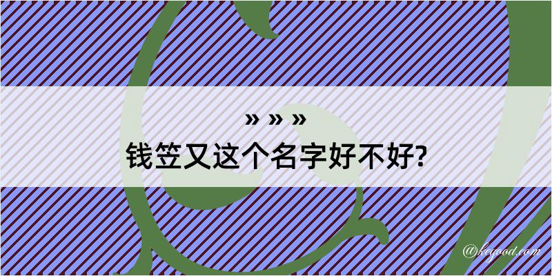 钱笠又这个名字好不好?