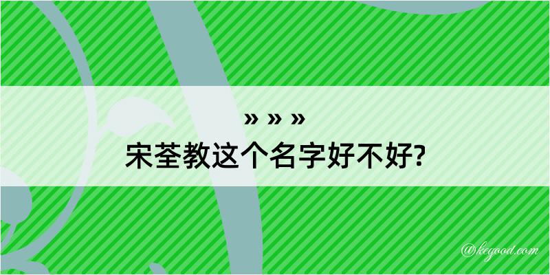 宋荃教这个名字好不好?