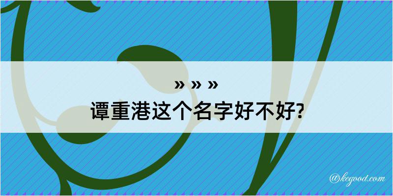 谭重港这个名字好不好?