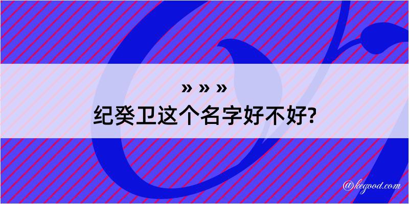 纪癸卫这个名字好不好?