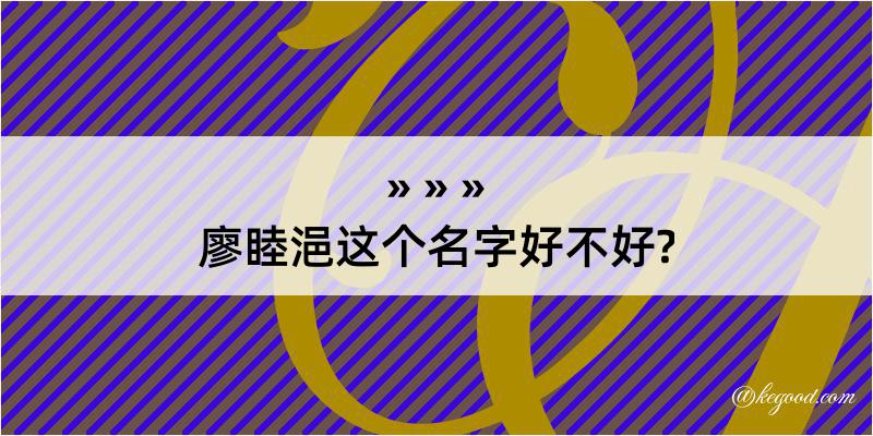 廖睦浥这个名字好不好?