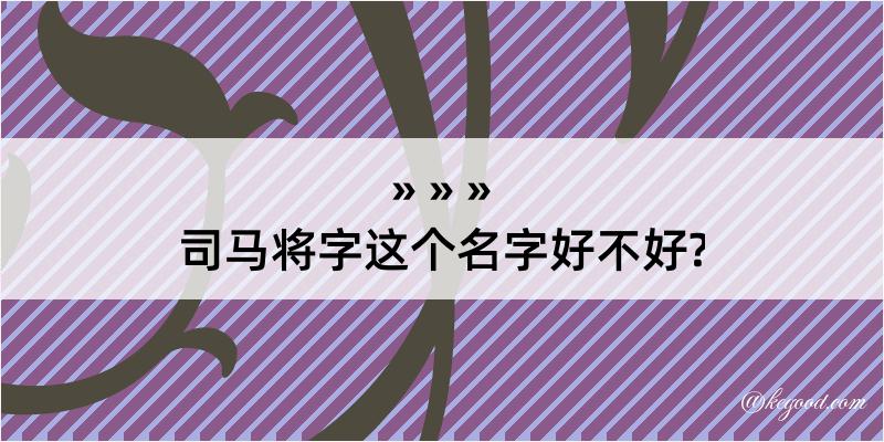 司马将字这个名字好不好?