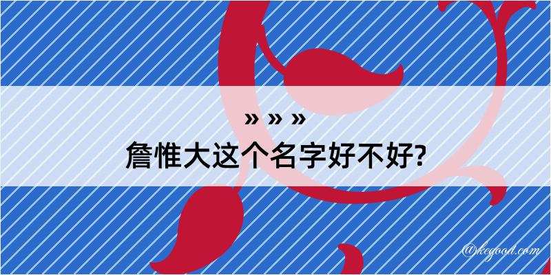 詹惟大这个名字好不好?