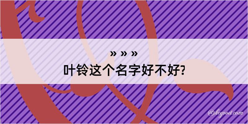 叶铃这个名字好不好?