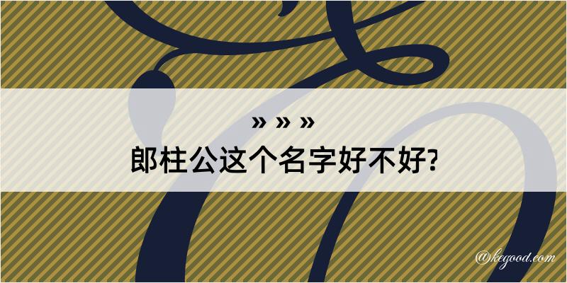 郎柱公这个名字好不好?