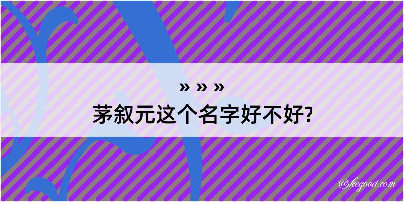 茅叙元这个名字好不好?