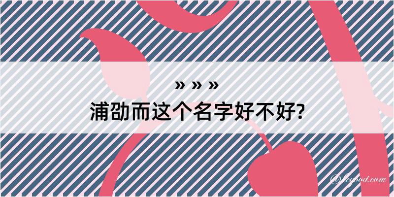 浦劭而这个名字好不好?