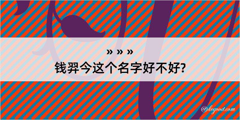 钱羿今这个名字好不好?