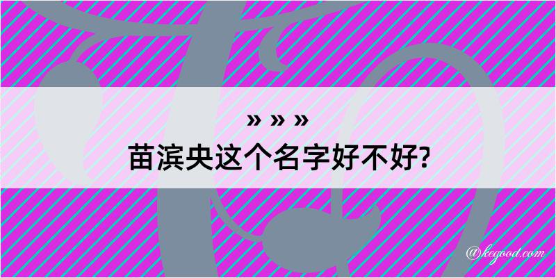 苗滨央这个名字好不好?