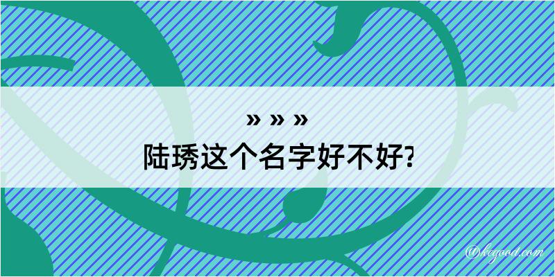 陆琇这个名字好不好?