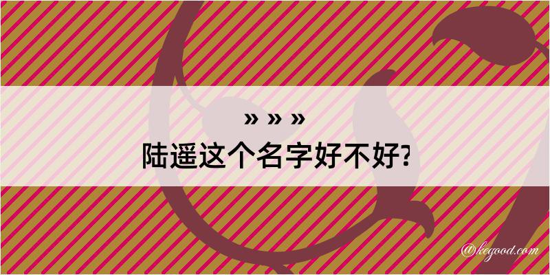 陆遥这个名字好不好?